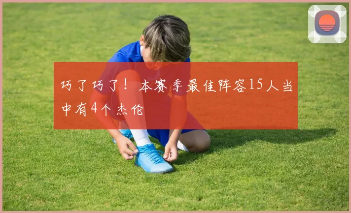 巧了巧了！本赛季最佳阵容15人当中有4个杰伦