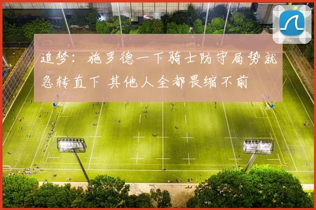 追梦：施罗德一下骑士防守局势就急转直下 其他人全都畏缩不前