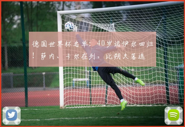 德国世界杯名单：40岁诺伊尔回归！萨内、卡尔在列，比朔夫落选